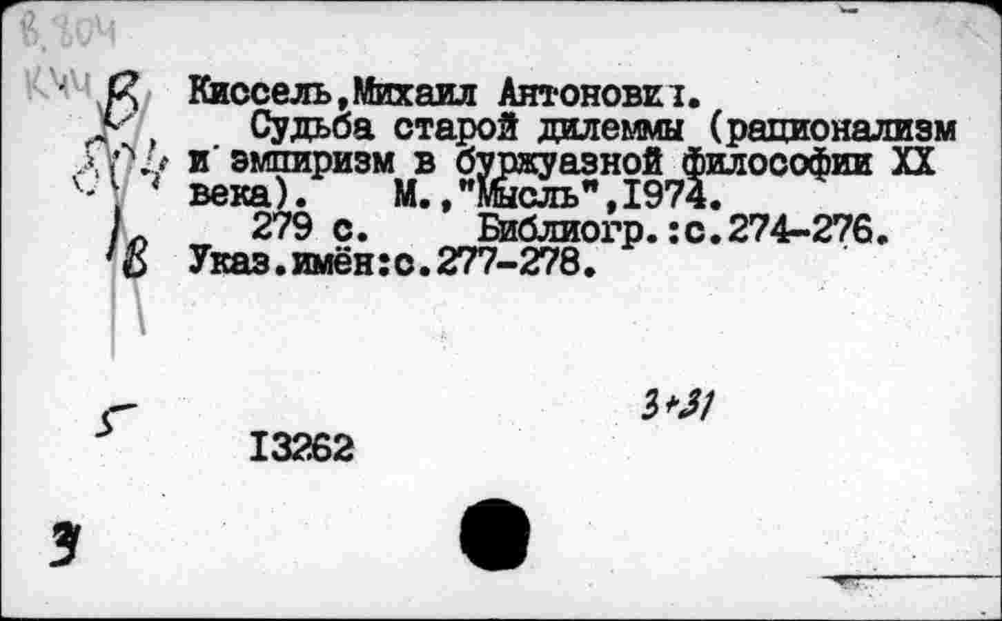 ﻿Киссель,Михаил Антоновет.
Судьба старой дилеммы (рационализм и' эмпиризм в буржуазной философии XX века). М. ,ишсль",1974.
279 с. Библиогр.:с.274-276.
Указ.имён:о.277-278.
5^/
13262